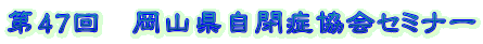 第47回 岡山県自閉症協会セミナー