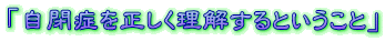 「自閉症を正しく理解するということ」
